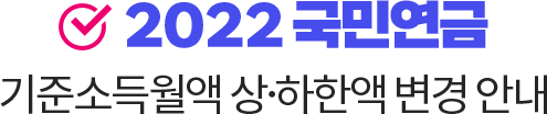 2022 국민연금 기준소득월액 상하한액 변경 안내
